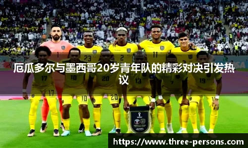 厄瓜多尔与墨西哥20岁青年队的精彩对决引发热议